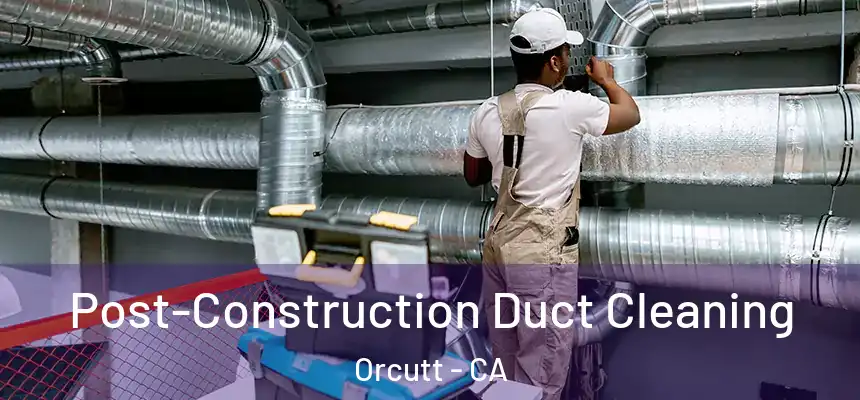 Post-Construction Duct Cleaning Orcutt - CA